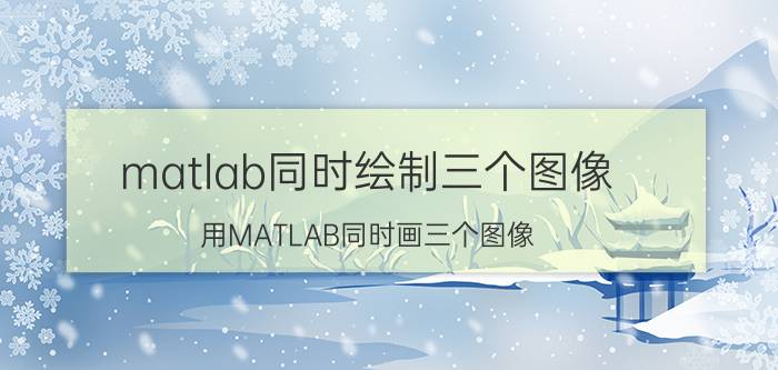 matlab同时绘制三个图像 用MATLAB同时画三个图像